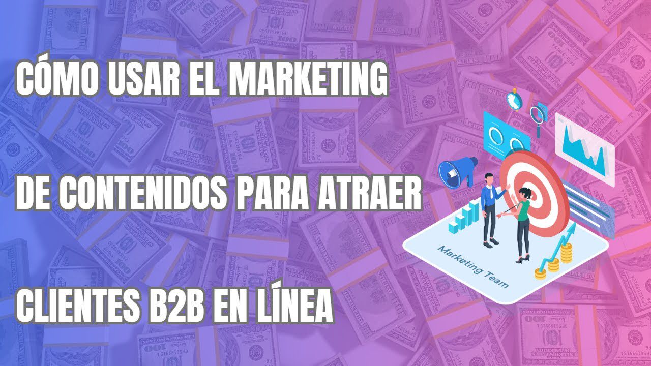 Cómo utilizar el marketing de contenidos para atraer clientes B2B