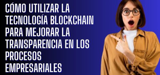 Cómo utilizar la tecnología de blockchain para mejorar la transparencia en tu negocio