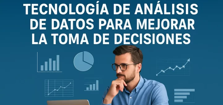 Cómo utilizar la tecnología de análisis de datos para mejorar la toma de decisiones