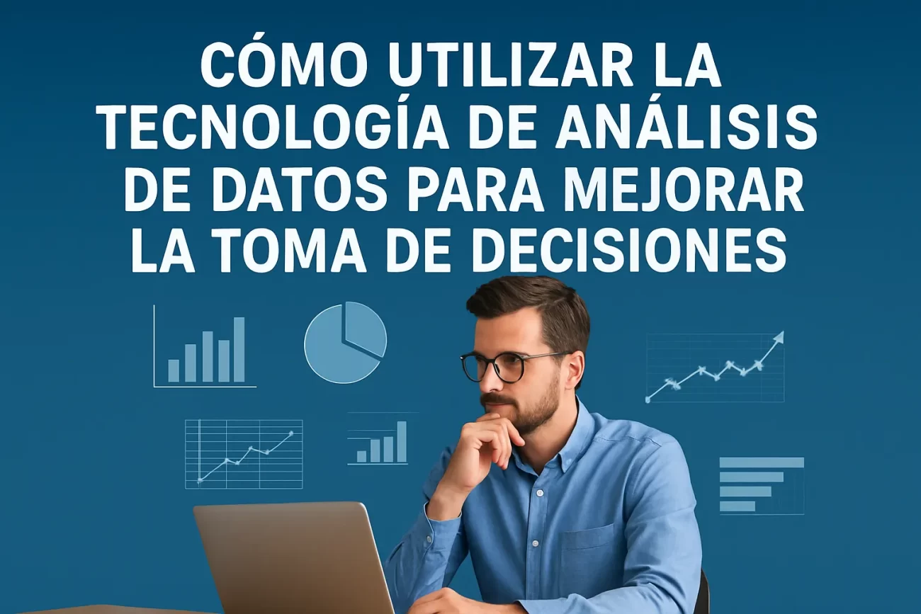 Cómo utilizar la tecnología de análisis de datos para mejorar la toma de decisiones