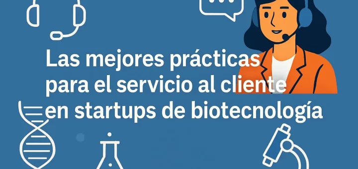 Las mejores prácticas para el servicio al cliente en startups de biotecnología