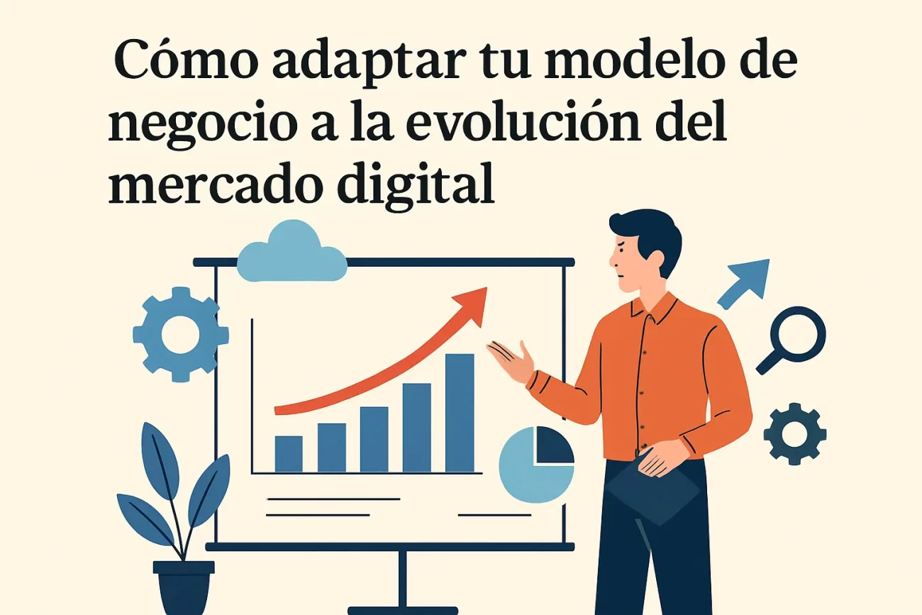 Cómo adaptar tu modelo de negocio a la evolución del mercado digital