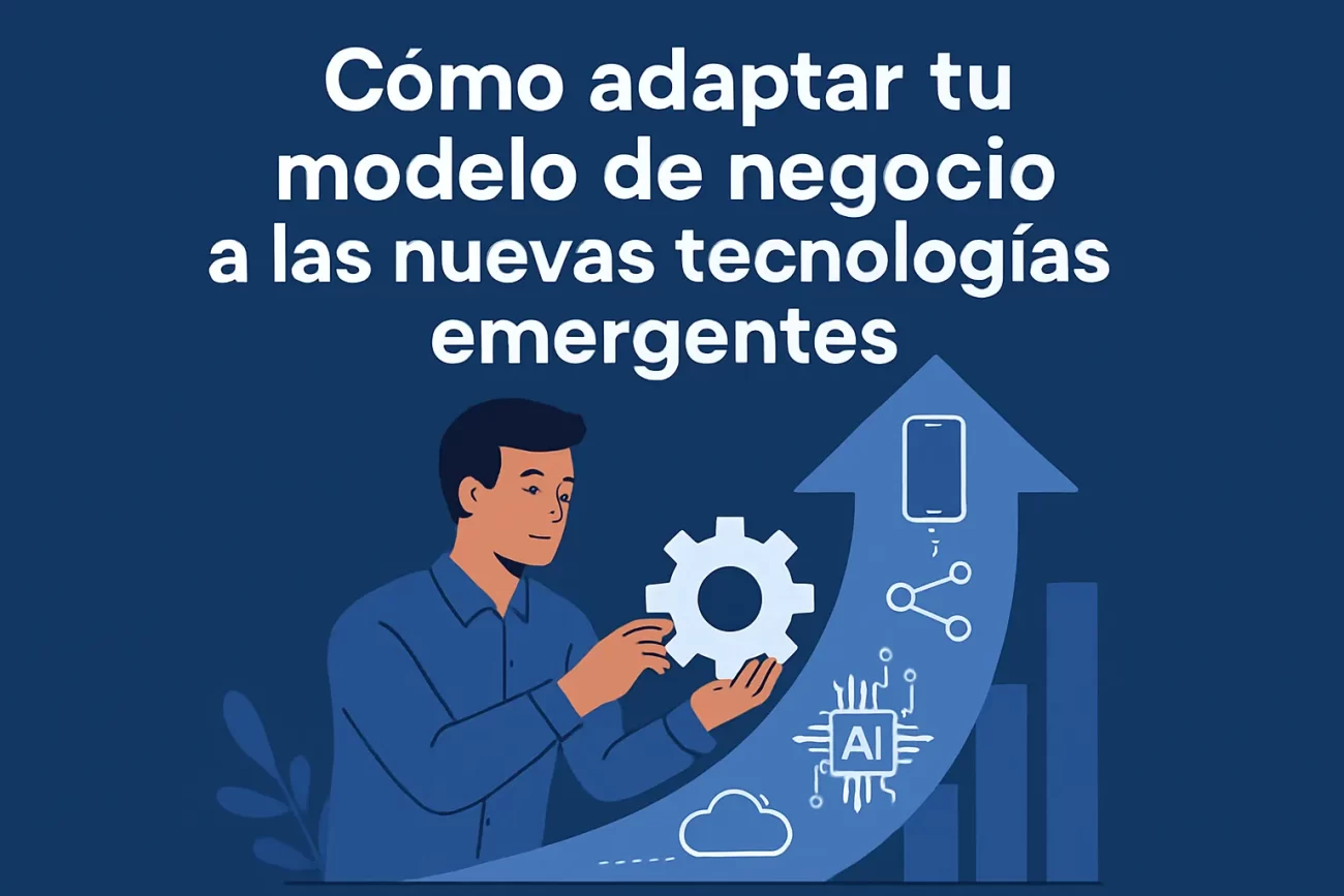 Como-adaptar-tu-modelo-de-negocio-a-las-nuevas-tecnologias-emergentes | Negocios10.Com Cómo adaptar tu modelo de negocio a las nuevas tecnologías emergentes