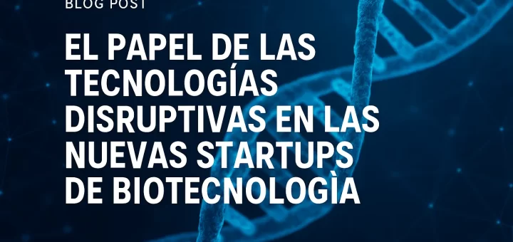 El papel de las tecnologías disruptivas en las nuevas startups de biotecnología
