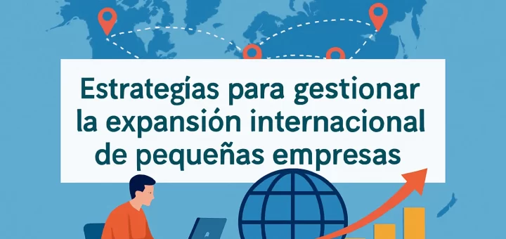 Estrategias para gestionar la expansión internacional de pequeñas empresas