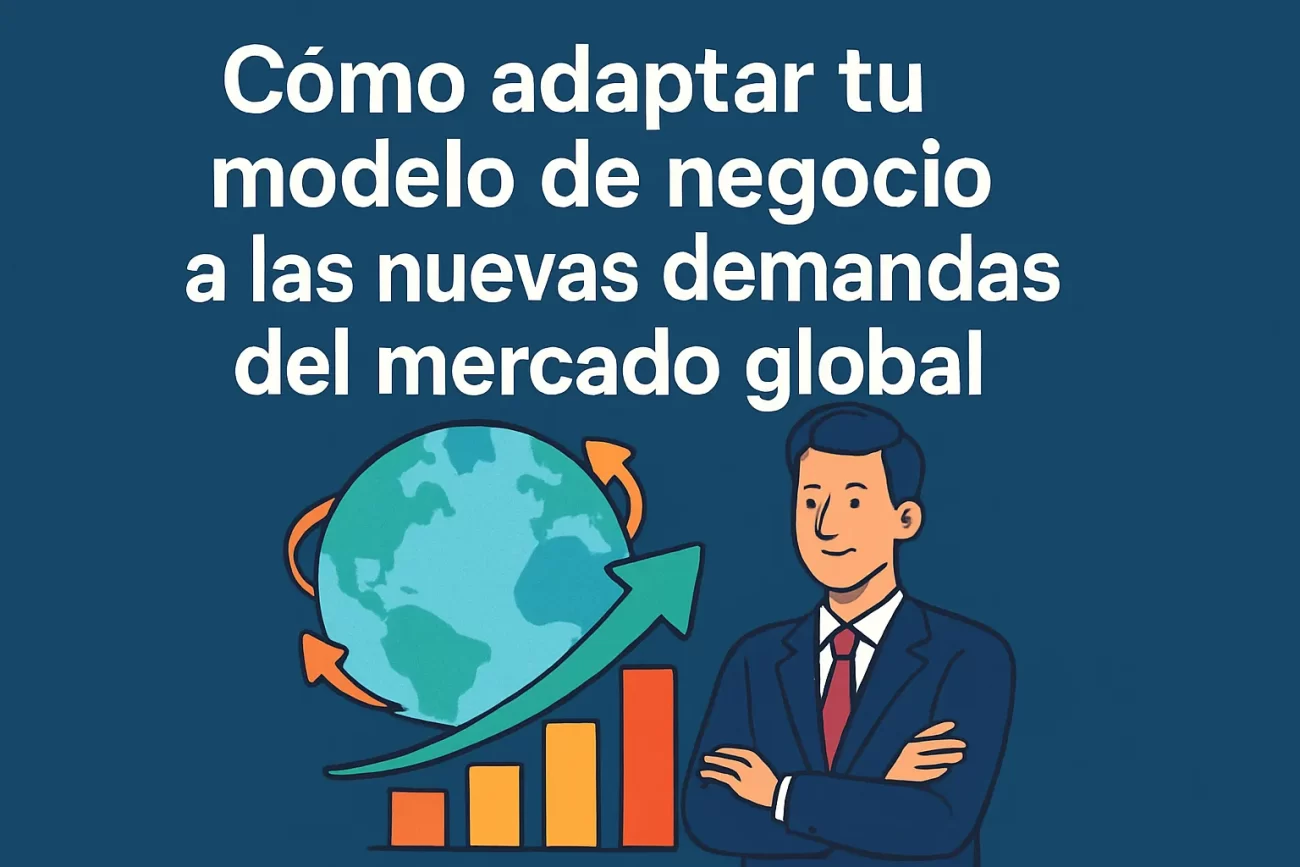 Cómo adaptar tu modelo de negocio a las nuevas demandas del mercado global