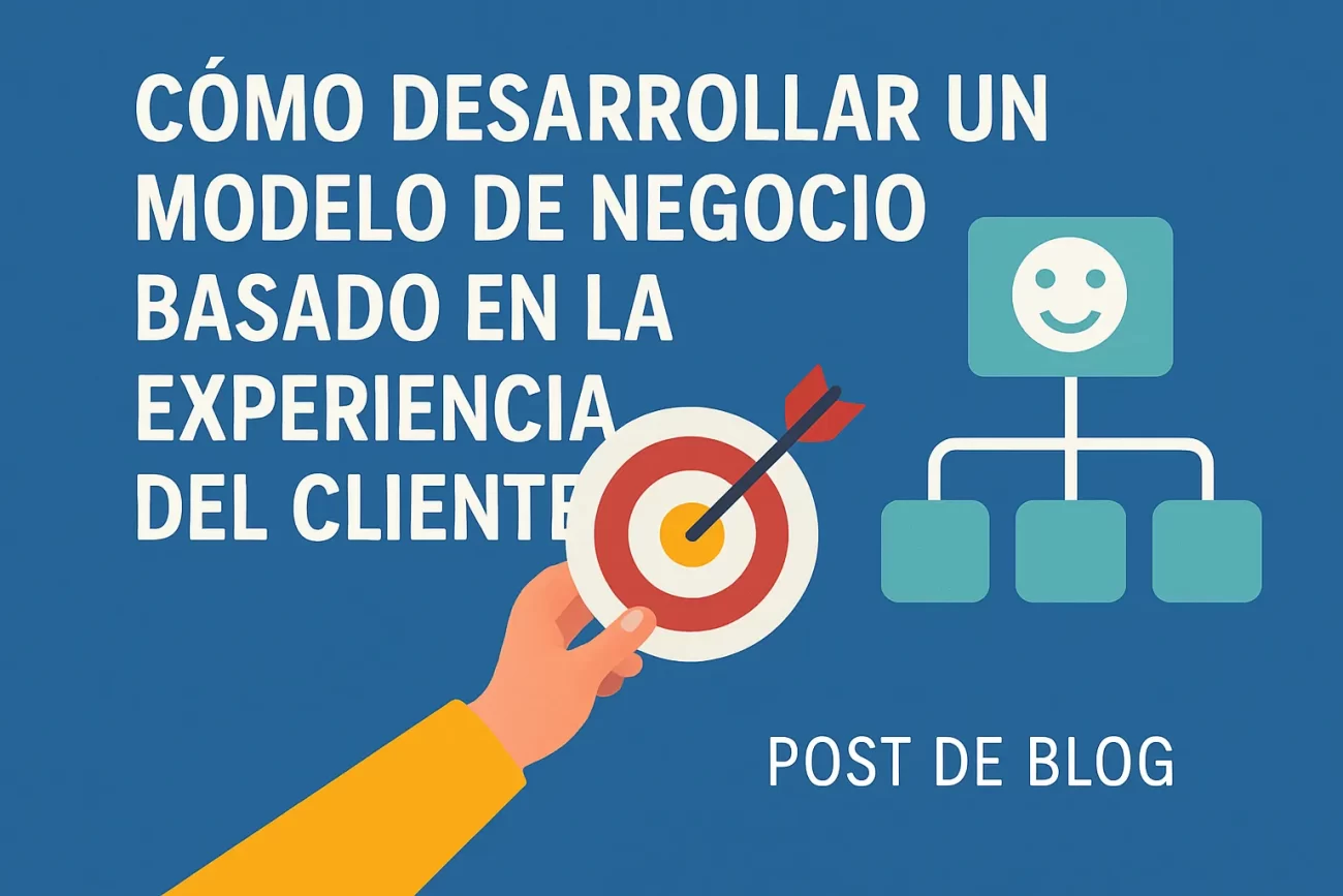 Cómo desarrollar un modelo de negocio basado en la experiencia del cliente