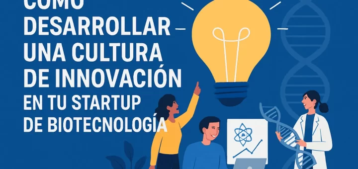 Cómo desarrollar una cultura de innovación en tu startup de biotecnología
