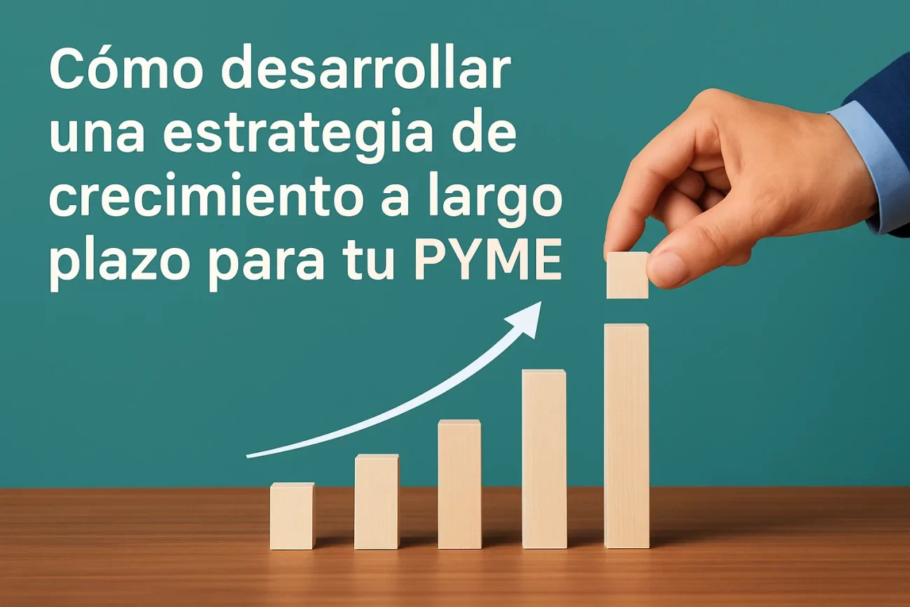 Cómo desarrollar una estrategia de crecimiento a largo plazo para tu pyme