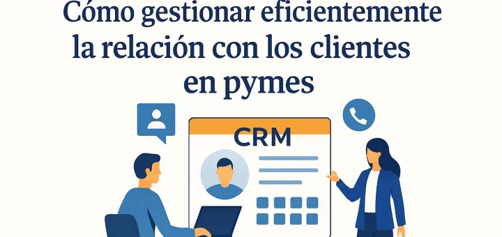 Cómo gestionar eficientemente la relación con los clientes en pymes