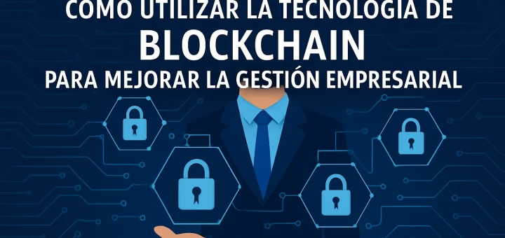 Cómo utilizar la tecnología de blockchain para mejorar la gestión empresarial