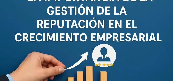 La importancia de la gestión de la reputación en el crecimiento empresarial