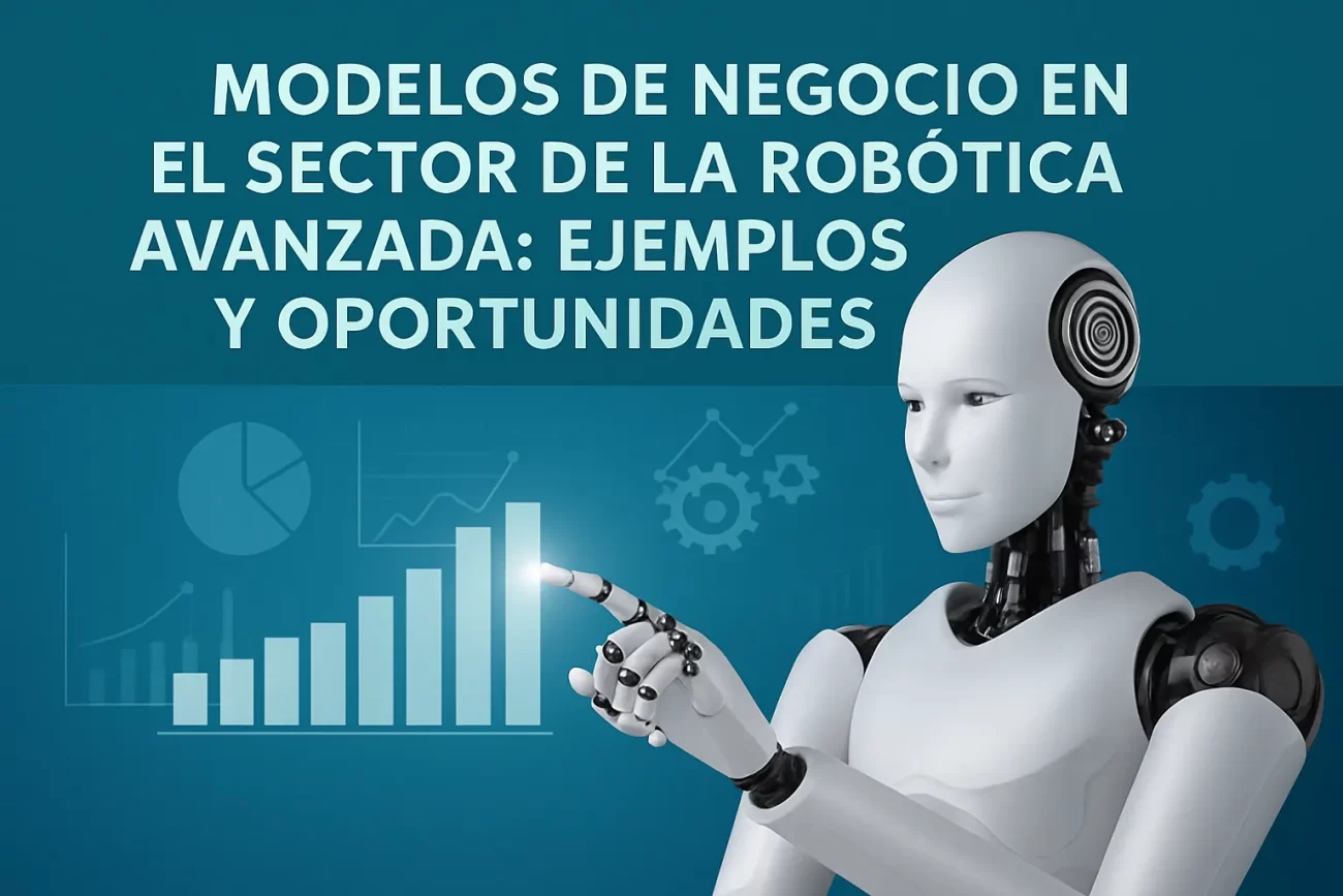 Modelos de negocio en el sector de la robótica avanzada: ejemplos y oportunidades