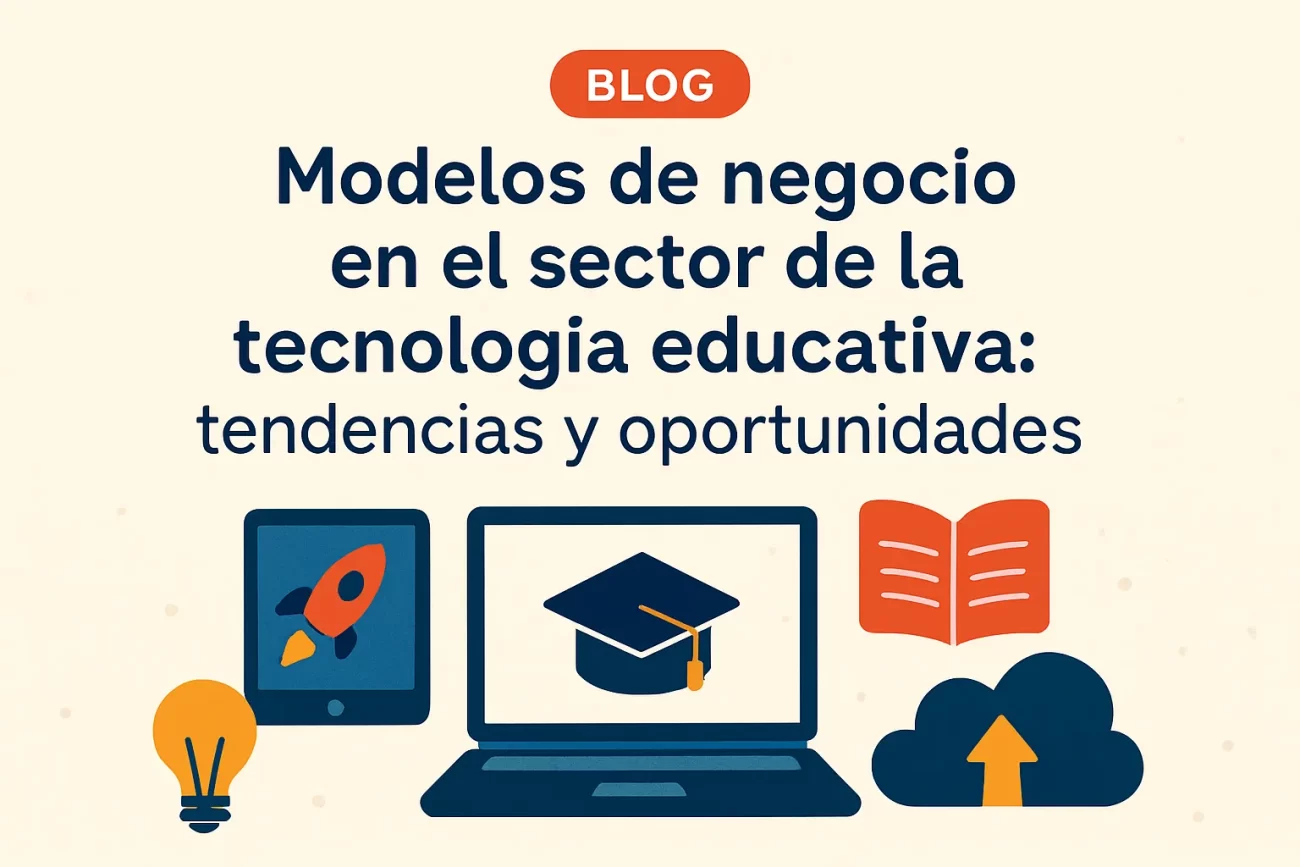 Modelos de negocio en el sector de la tecnología educativa: tendencias y oportunidades