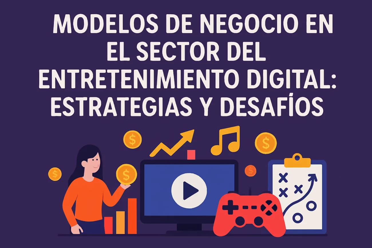 Modelos de negocio en el sector del entretenimiento digital: estrategias y desafíos