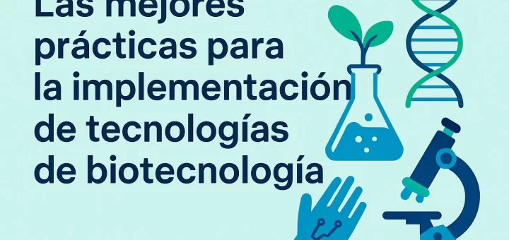 Las mejores prácticas para la implementación de tecnologías de biotecnología