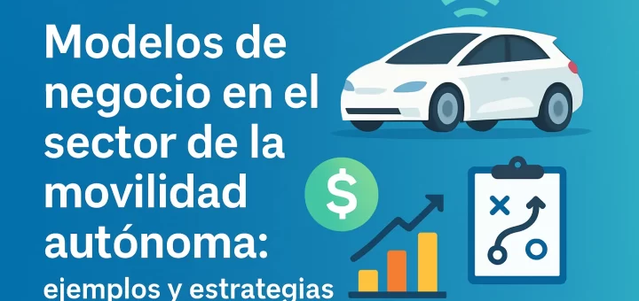 Modelos de negocio en el sector de la movilidad autónoma: ejemplos y estrategias