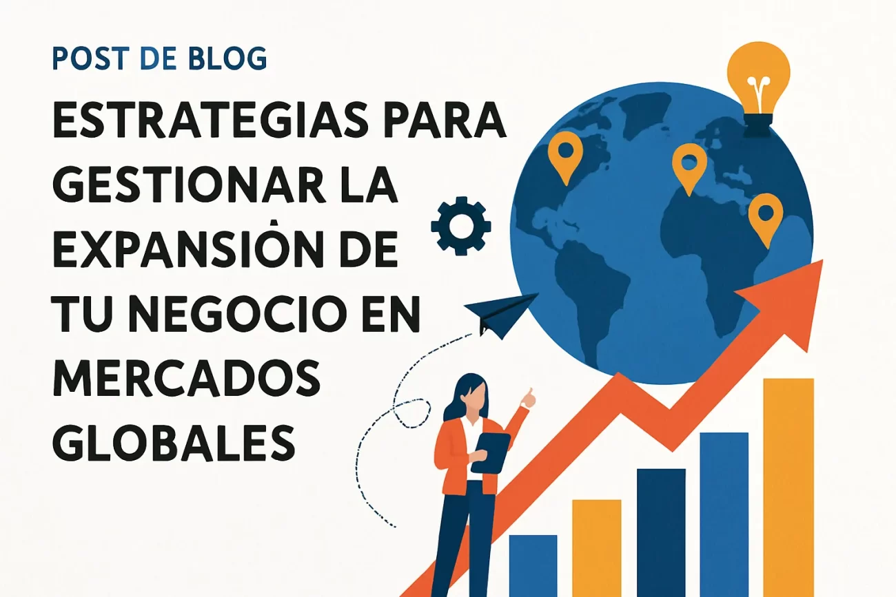 Estrategias para gestionar la expansión de tu negocio en mercados globales