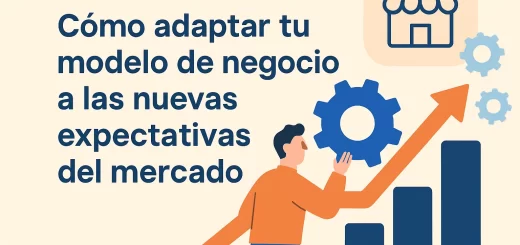 Cómo adaptar tu modelo de negocio a las nuevas expectativas del mercado