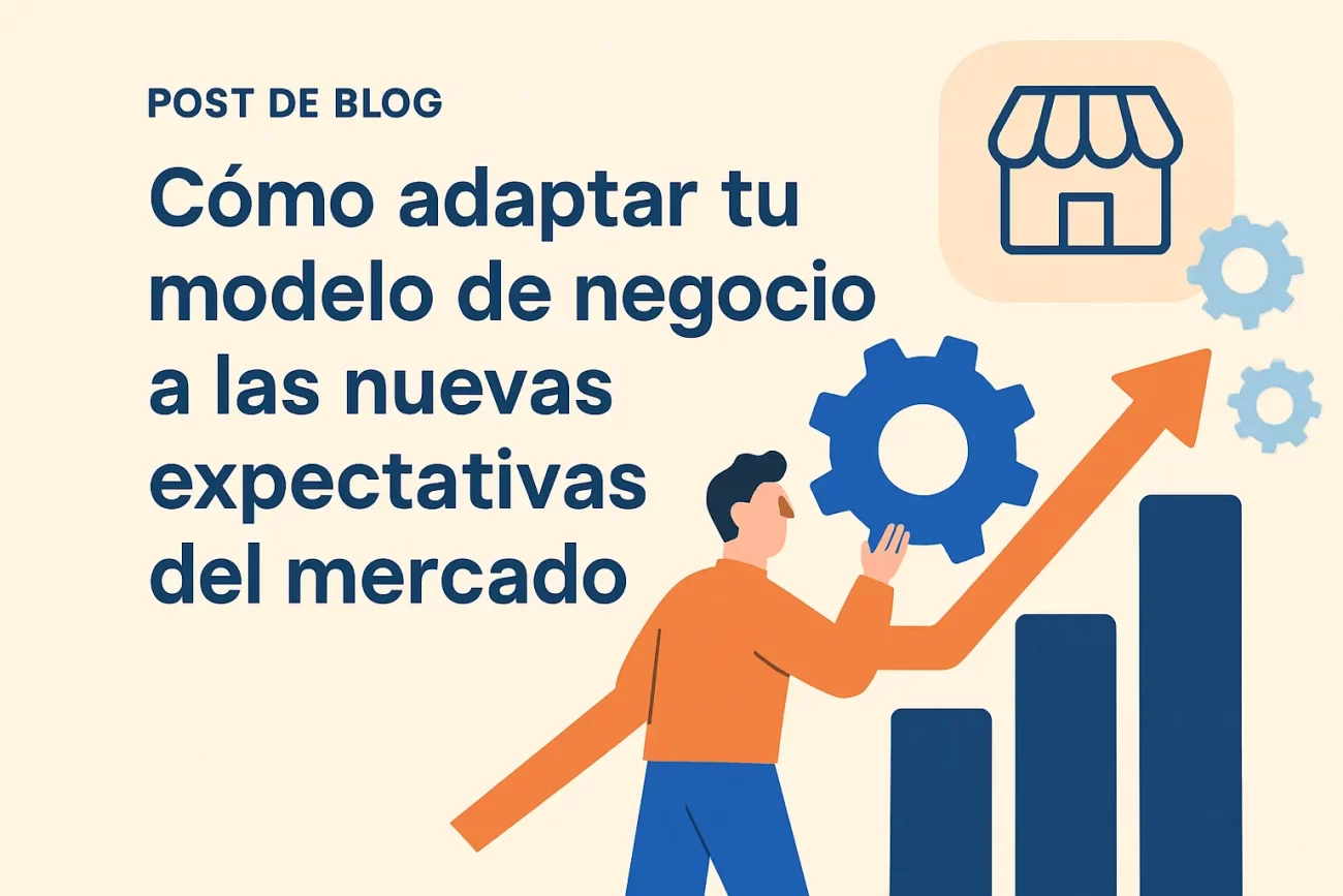 Cómo adaptar tu modelo de negocio a las nuevas expectativas del mercado