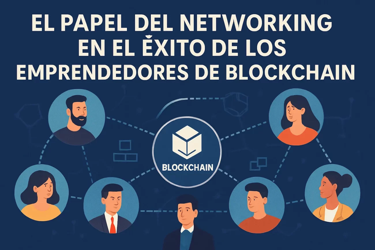 El papel del networking en el éxito de los emprendedores de blockchain
