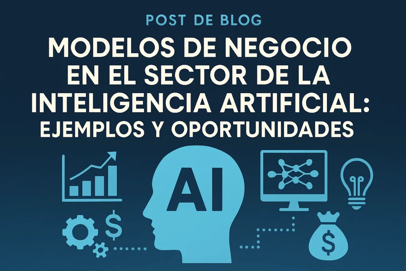 Modelos de negocio en el sector de la inteligencia artificial: ejemplos y oportunidades