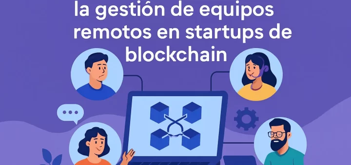 Las mejores prácticas para la gestión de equipos remotos en startups de blockchain